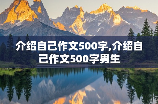 介绍自己作文500字,介绍自己作文500字男生