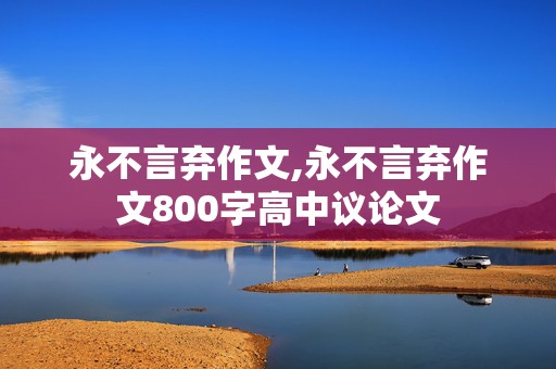 永不言弃作文,永不言弃作文800字高中议论文