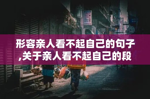 形容亲人看不起自己的句子,关于亲人看不起自己的段子