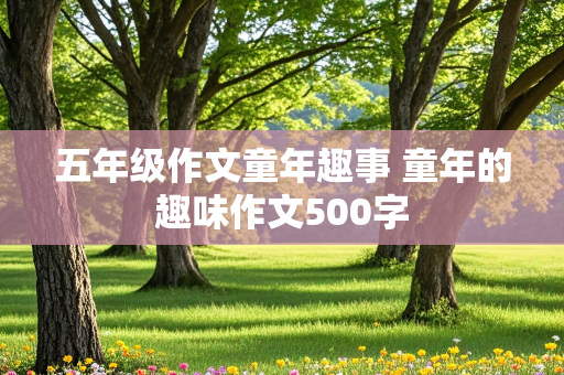 五年级作文童年趣事 童年的趣味作文500字