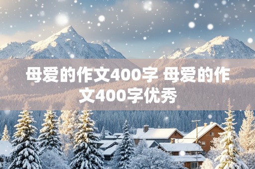 母爱的作文400字 母爱的作文400字优秀