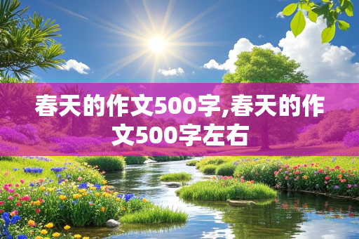 春天的作文500字,春天的作文500字左右