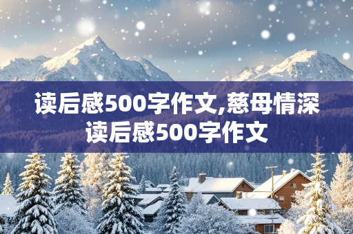 读后感500字作文,慈母情深读后感500字作文