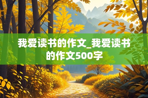 我爱读书的作文_我爱读书的作文500字