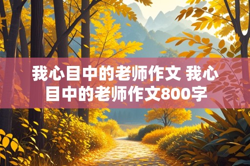 我心目中的老师作文 我心目中的老师作文800字