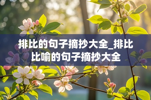 排比的句子摘抄大全_排比比喻的句子摘抄大全