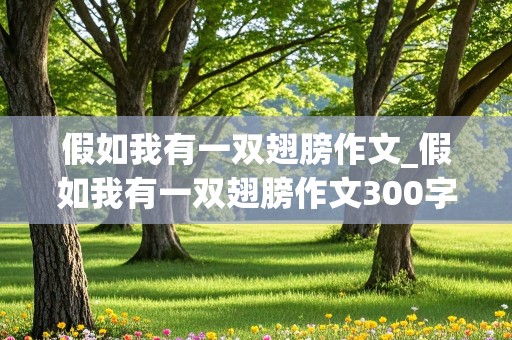 假如我有一双翅膀作文_假如我有一双翅膀作文300字