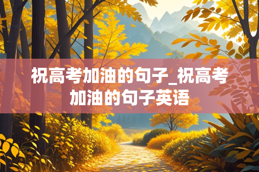 祝高考加油的句子_祝高考加油的句子英语