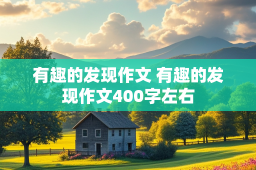 有趣的发现作文 有趣的发现作文400字左右