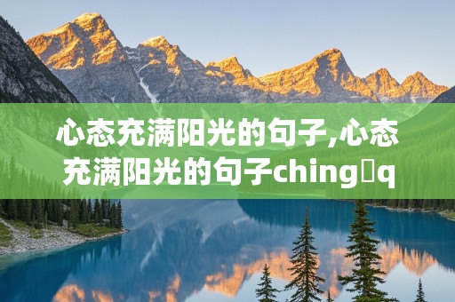 心态充满阳光的句子,心态充满阳光的句子ching q