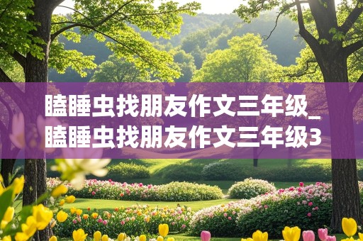 瞌睡虫找朋友作文三年级_瞌睡虫找朋友作文三年级300字