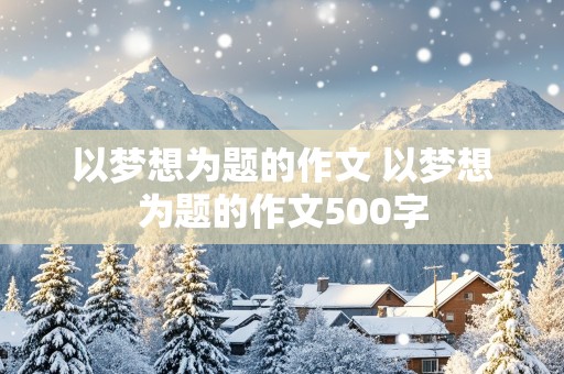 以梦想为题的作文 以梦想为题的作文500字