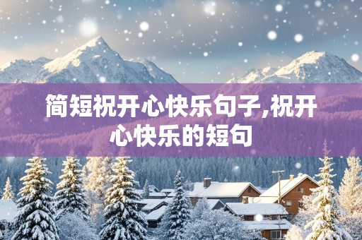 简短祝开心快乐句子,祝开心快乐的短句