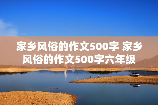 家乡风俗的作文500字 家乡风俗的作文500字六年级