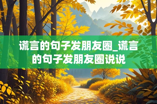 谎言的句子发朋友圈_谎言的句子发朋友圈说说