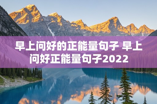 早上问好的正能量句子 早上问好正能量句子2022