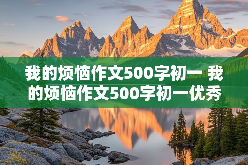 我的烦恼作文500字初一 我的烦恼作文500字初一优秀作文