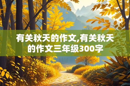 有关秋天的作文,有关秋天的作文三年级300字