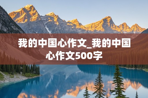 我的中国心作文_我的中国心作文500字