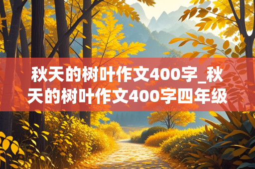 秋天的树叶作文400字_秋天的树叶作文400字四年级