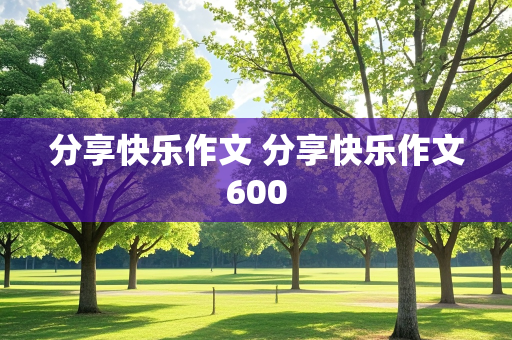 分享快乐作文 分享快乐作文600