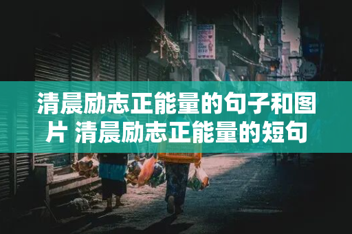 清晨励志正能量的句子和图片 清晨励志正能量的短句