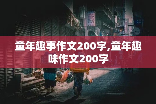 童年趣事作文200字,童年趣味作文200字