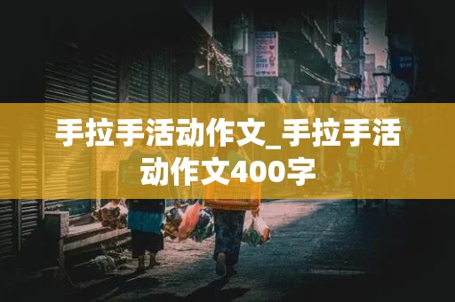 手拉手活动作文_手拉手活动作文400字