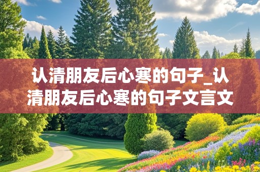 认清朋友后心寒的句子_认清朋友后心寒的句子文言文怎么说