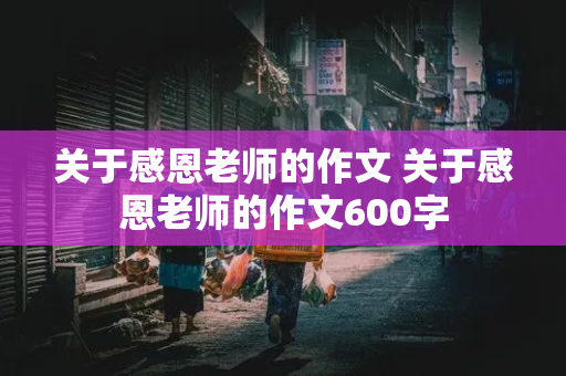 关于感恩老师的作文 关于感恩老师的作文600字