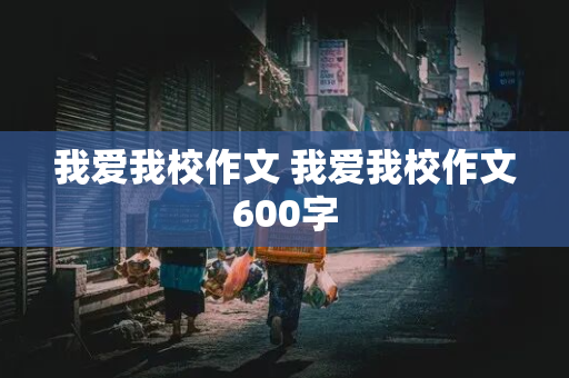 我爱我校作文 我爱我校作文600字