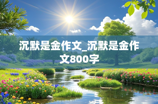 沉默是金作文_沉默是金作文800字