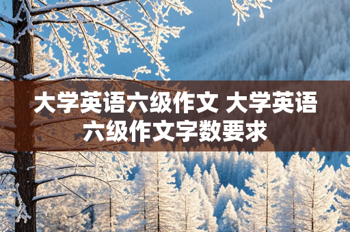 大学英语六级作文 大学英语六级作文字数要求