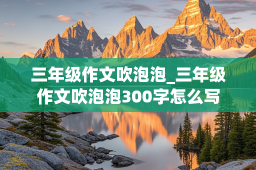 三年级作文吹泡泡_三年级作文吹泡泡300字怎么写