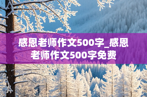 感恩老师作文500字_感恩老师作文500字免费