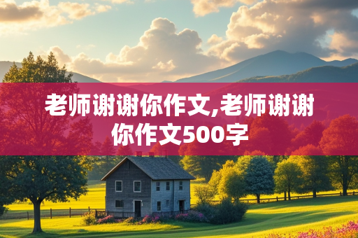 老师谢谢你作文,老师谢谢你作文500字