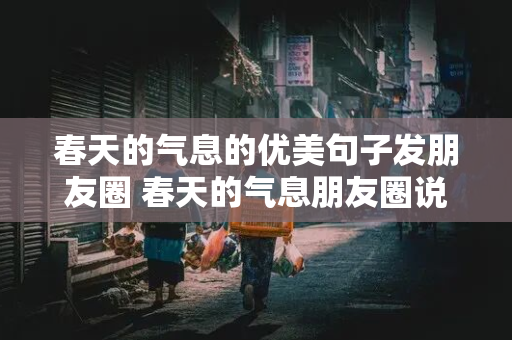 春天的气息的优美句子发朋友圈 春天的气息朋友圈说说简短