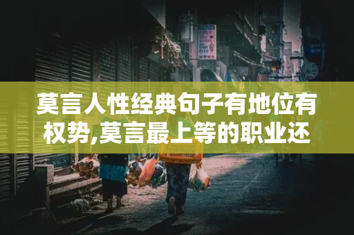 莫言人性经典句子有地位有权势,莫言最上等的职业还是当官