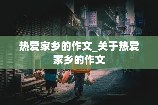 热爱家乡的作文_关于热爱家乡的作文