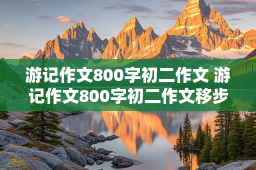 游记作文800字初二作文 游记作文800字初二作文移步换景