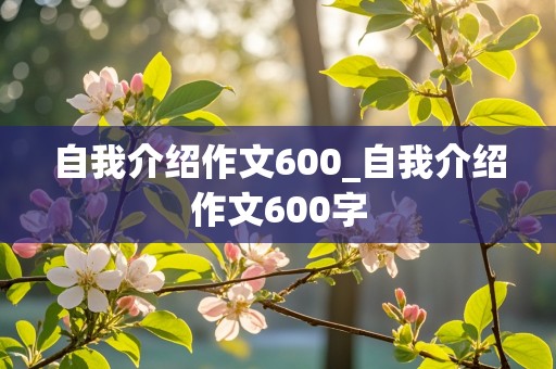 自我介绍作文600_自我介绍作文600字