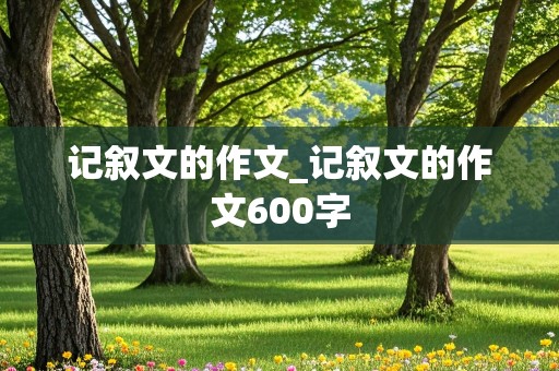 记叙文的作文_记叙文的作文600字