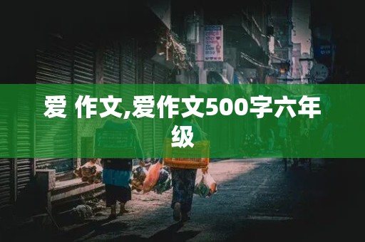 爱 作文,爱作文500字六年级