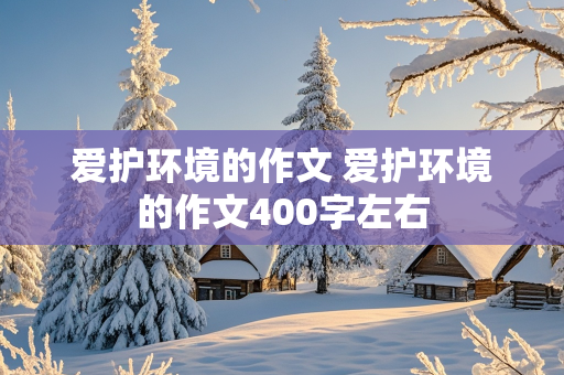 爱护环境的作文 爱护环境的作文400字左右