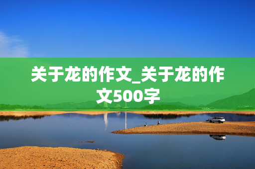 关于龙的作文_关于龙的作文500字