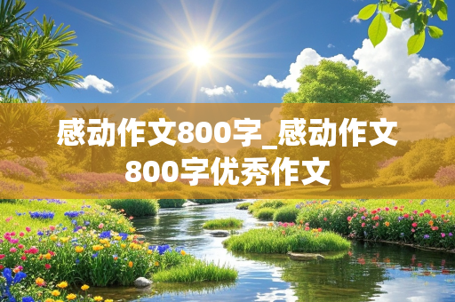 感动作文800字_感动作文800字优秀作文