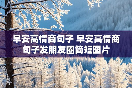 早安高情商句子 早安高情商句子发朋友圈简短图片