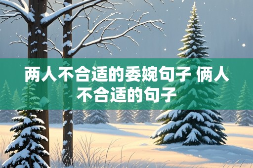 两人不合适的委婉句子 俩人不合适的句子