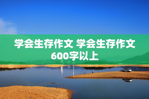 学会生存作文 学会生存作文600字以上