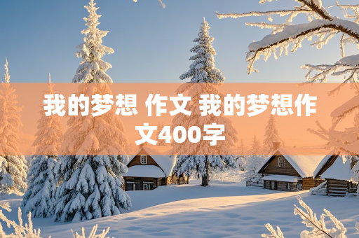 我的梦想 作文 我的梦想作文400字